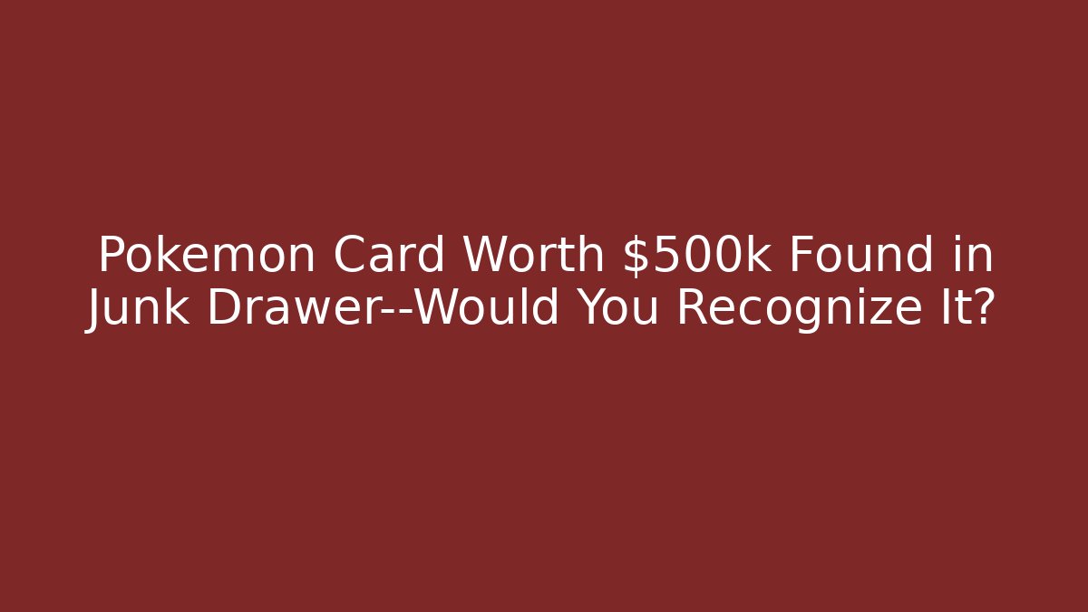Pokémon Card Worth $500k Found in Junk Drawer—Would You Recognize It?