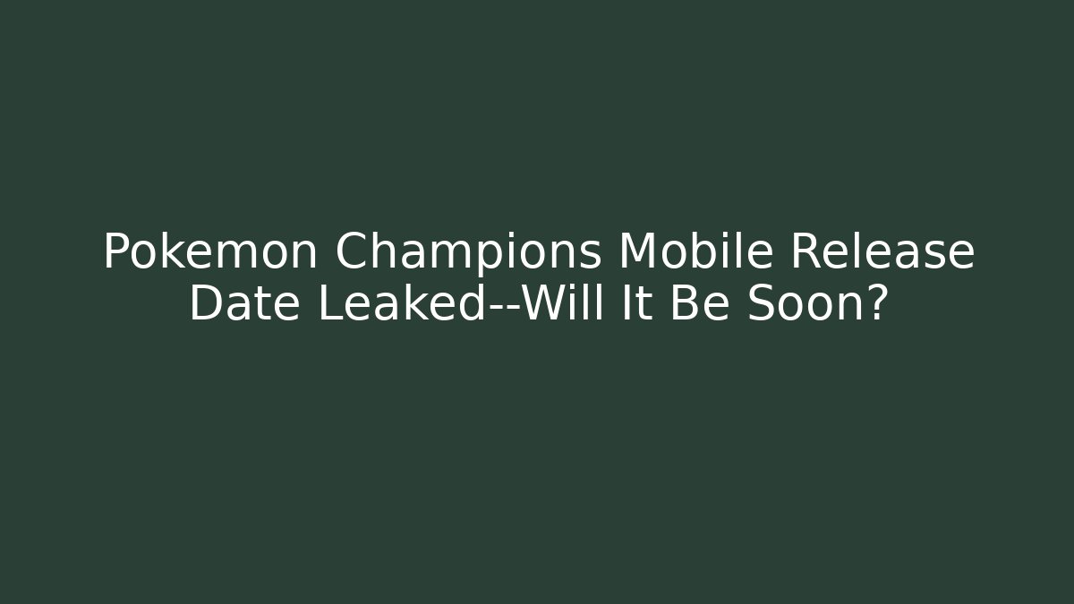 Pokémon Champions Mobile Release Date Leaked—Will It Be Soon?