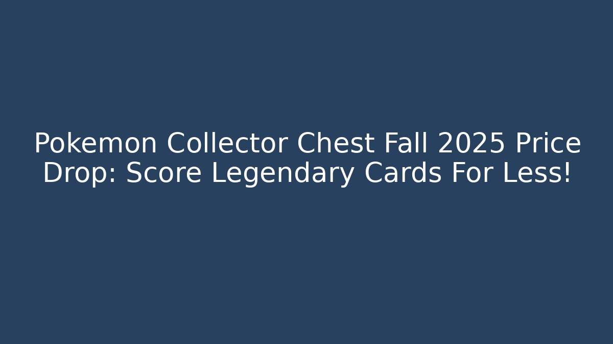 Pokémon Collector Chest Fall 2025 Price Drop: Score Legendary Cards For Less!