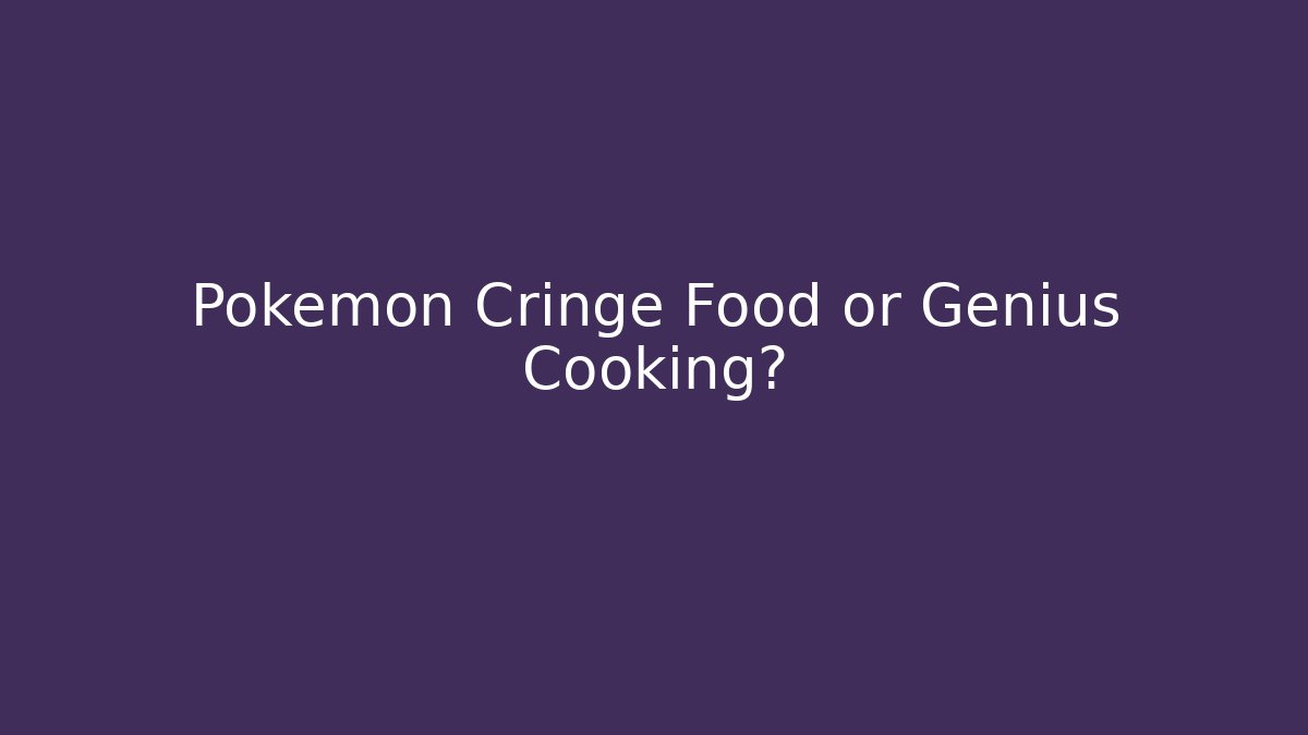 Pokémon Cringe Food or Genius Cooking?