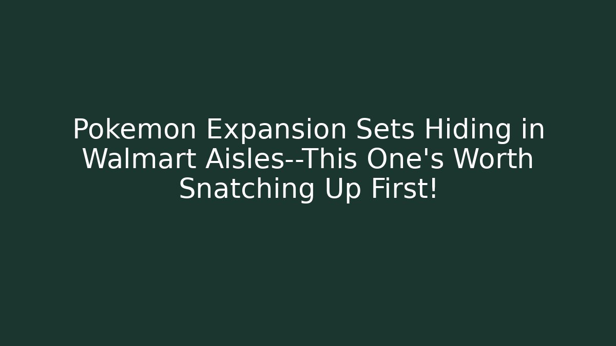 Pokémon Expansion Sets Hiding in Walmart Aisles—This One’s Worth Snatching Up First!