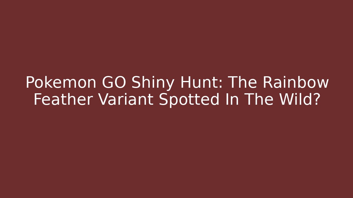 Pokémon GO Shiny Hunt: The Rainbow Feather Variant Spotted In The Wild?