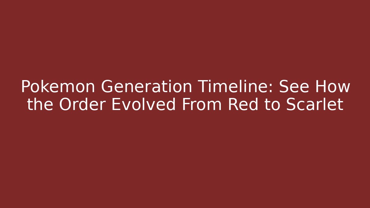 Pokémon Generation Timeline: See How the Order Evolved From Red to Scarlet