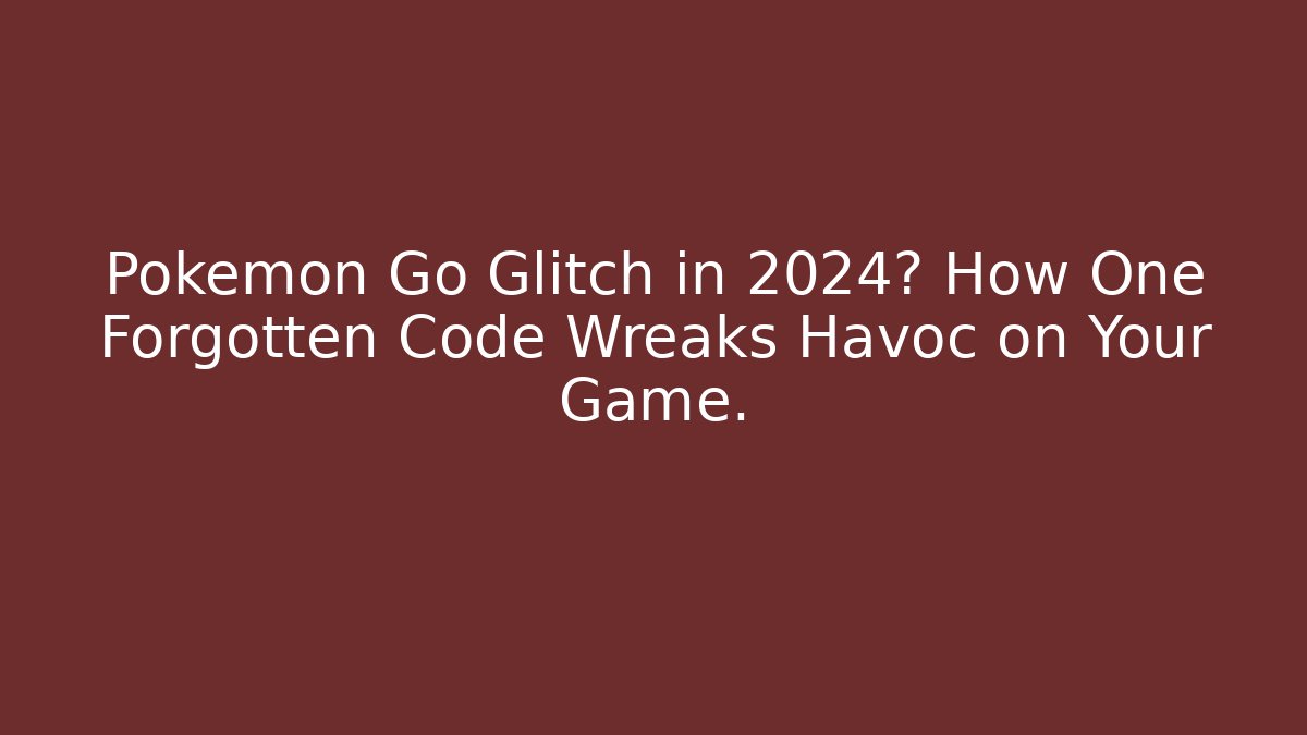 Pokémon Go Glitch in 2024? How One Forgotten Code Wreaks Havoc on Your Game.