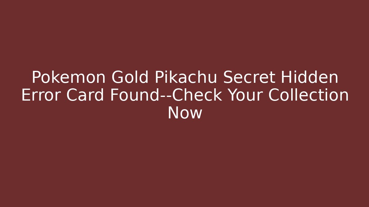 Pokémon Gold Pikachu Secret Hidden Error Card Found—Check Your Collection Now