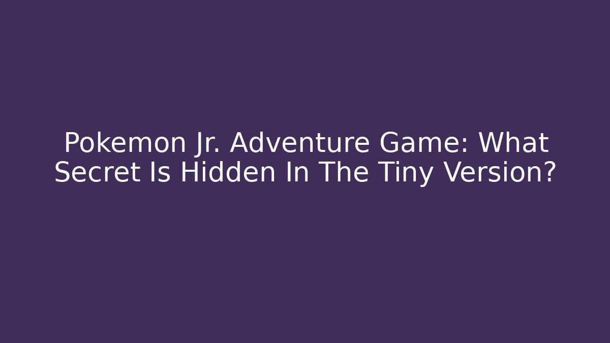 Pokémon Jr. Adventure Game: What Secret Is Hidden In The Tiny Version?