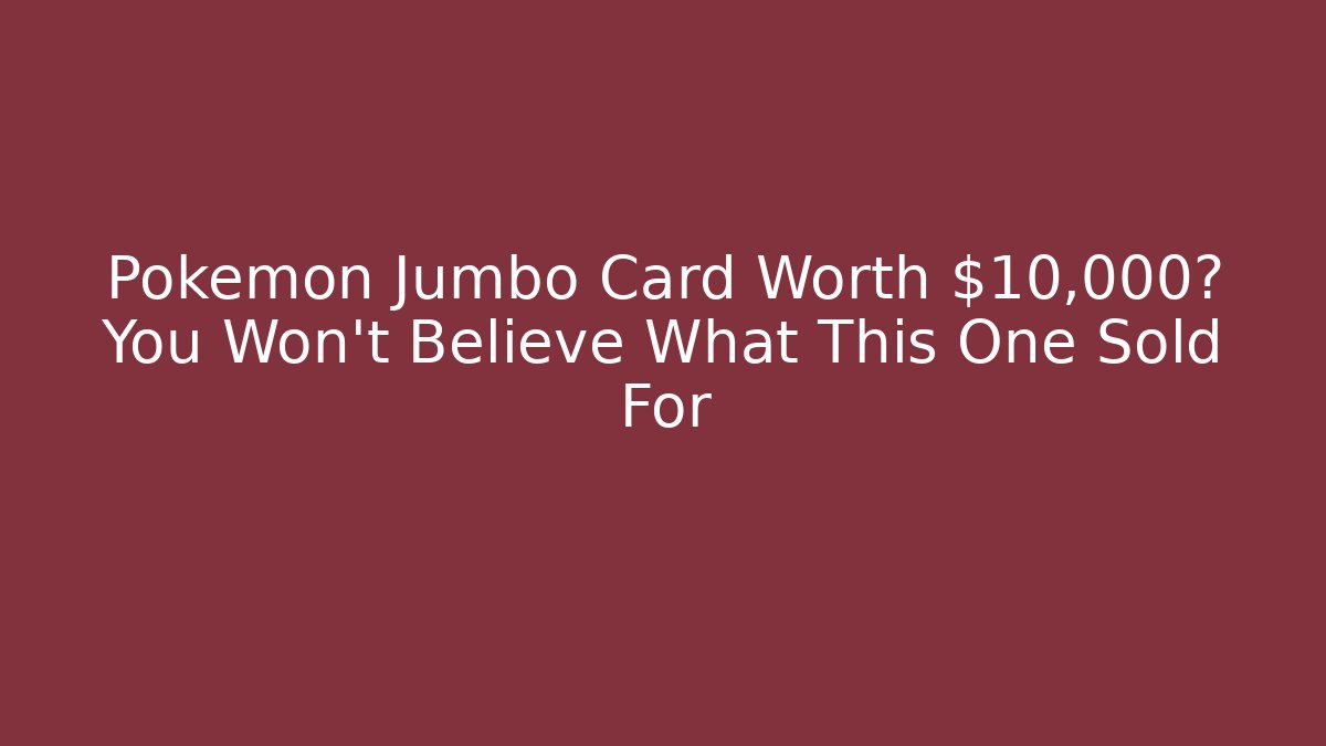 Pokémon Jumbo Card Worth $10,000? You Won't Believe What This One Sold For
