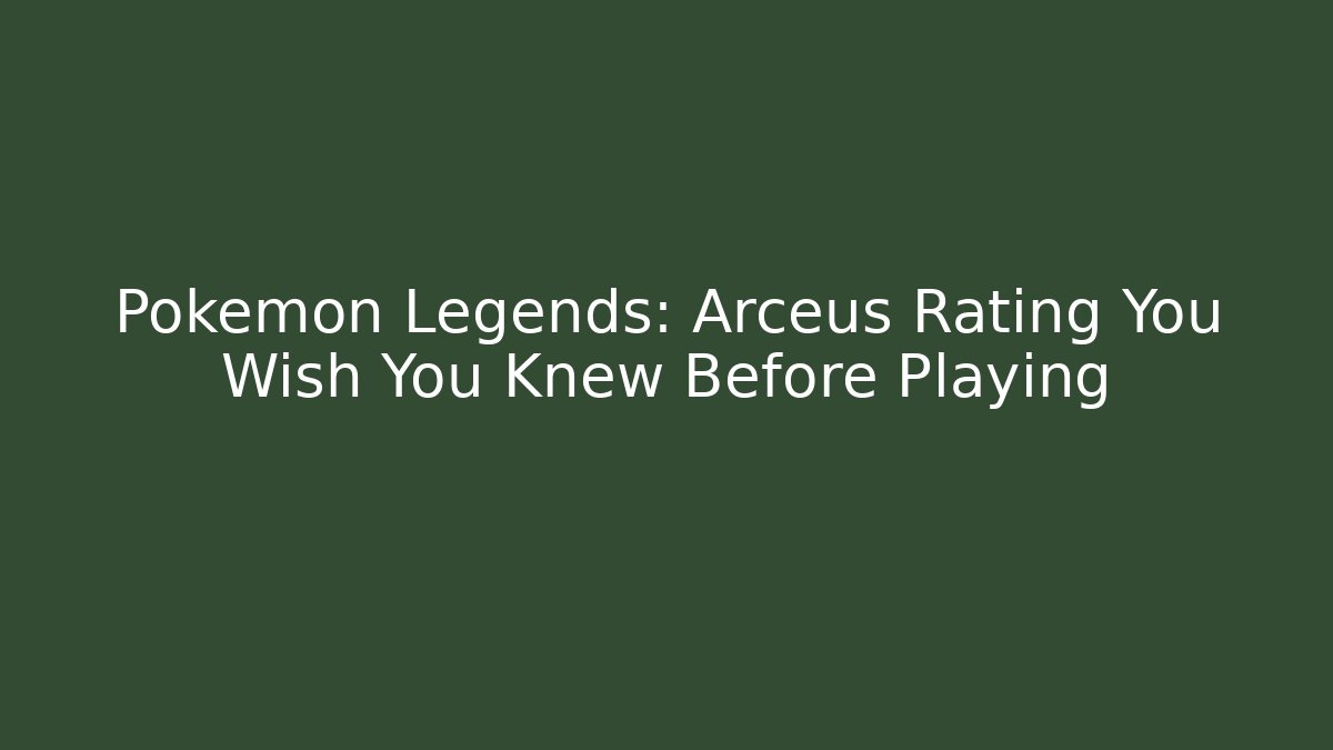 Pokémon Legends: Arceus Rating You Wish You Knew Before Playing