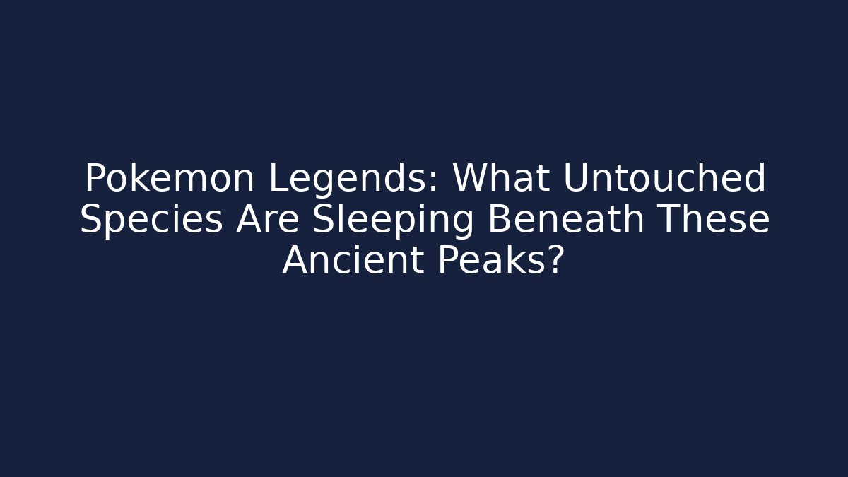 Pokémon Legends: What Untouched Species Are Sleeping Beneath These Ancient Peaks?