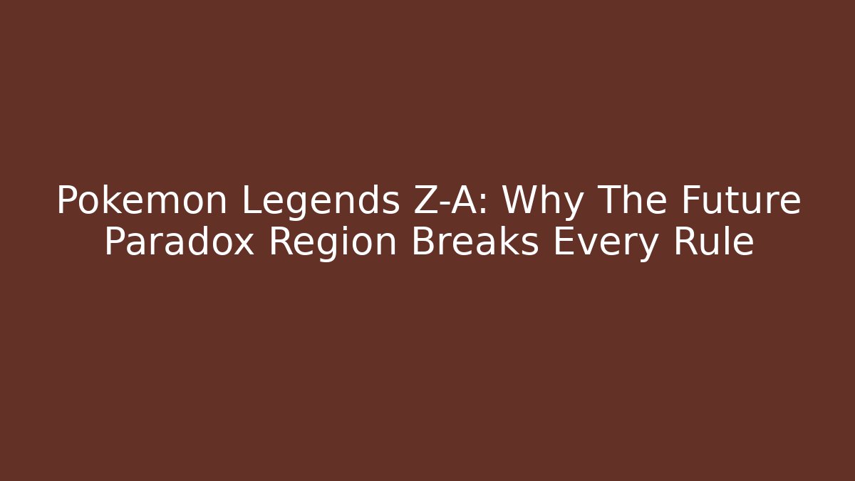 Pokémon Legends Z-A: Why The Future Paradox Region Breaks Every Rule