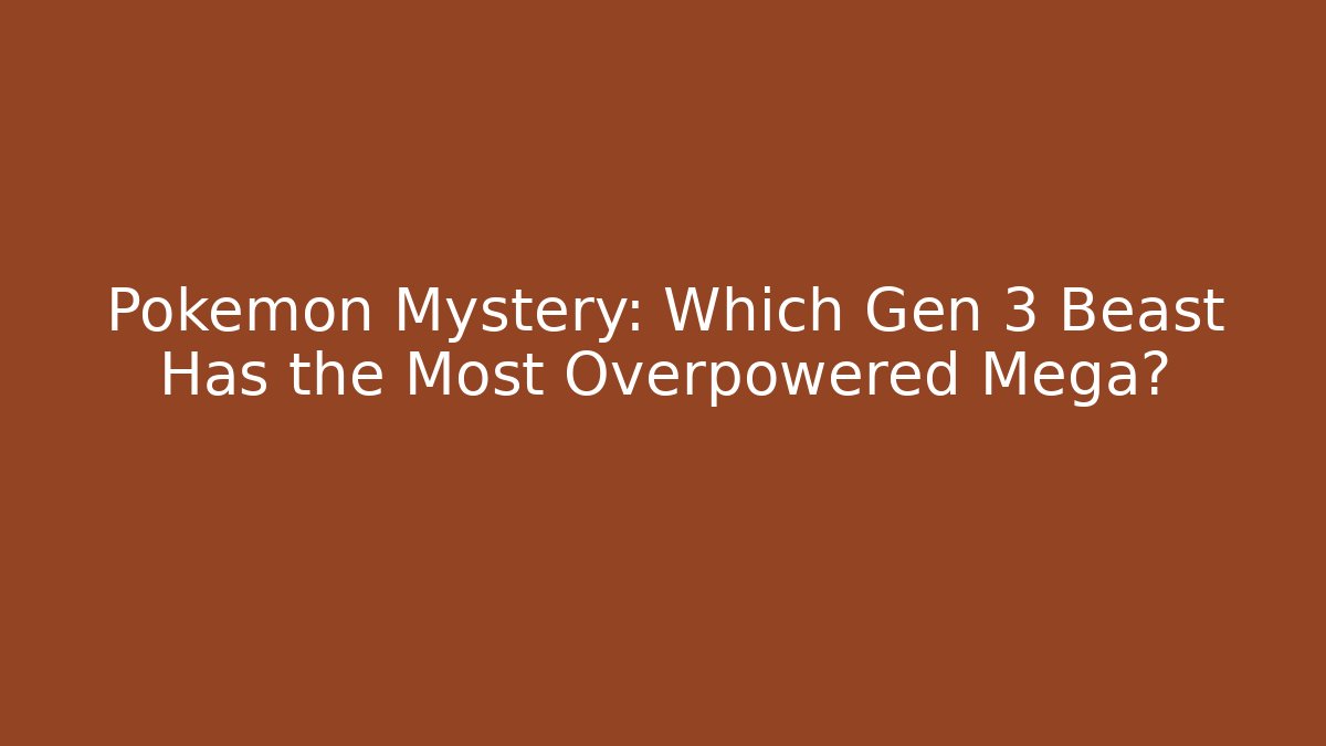 Pokémon Mystery: Which Gen 3 Beast Has the Most Overpowered Mega?