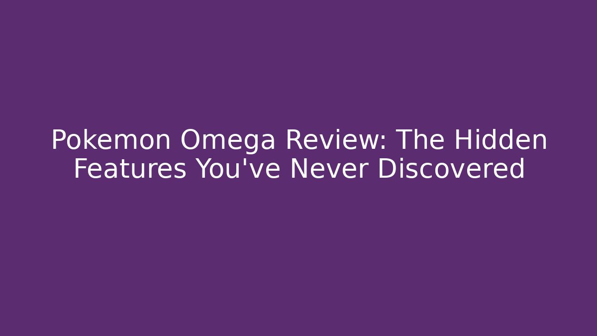 Pokémon Omega Review: The Hidden Features You've Never Discovered