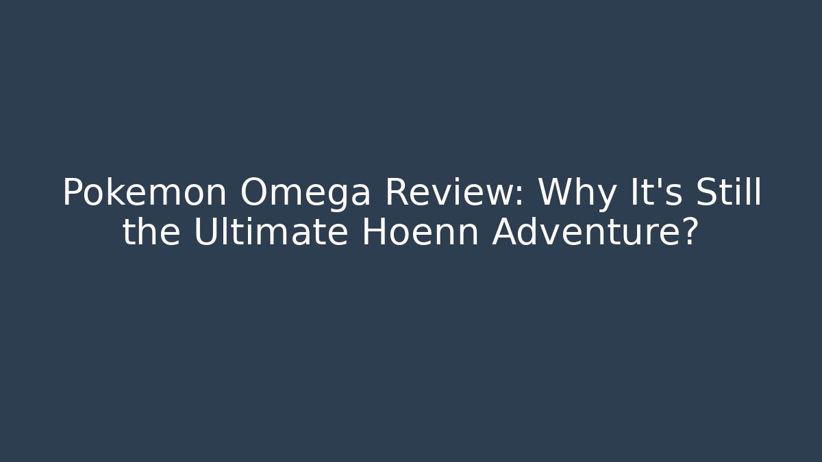 Pokémon Omega Review: Why It's Still the Ultimate Hoenn Adventure?