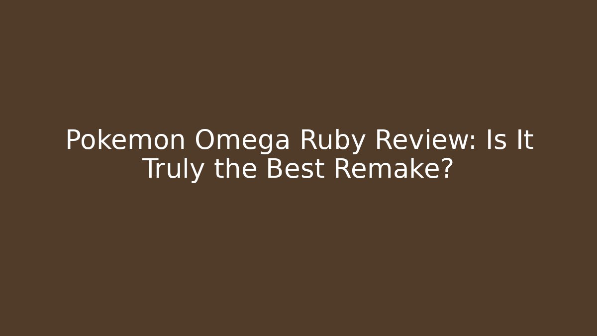 Pokémon Omega Ruby Review: Is It Truly the Best Remake?