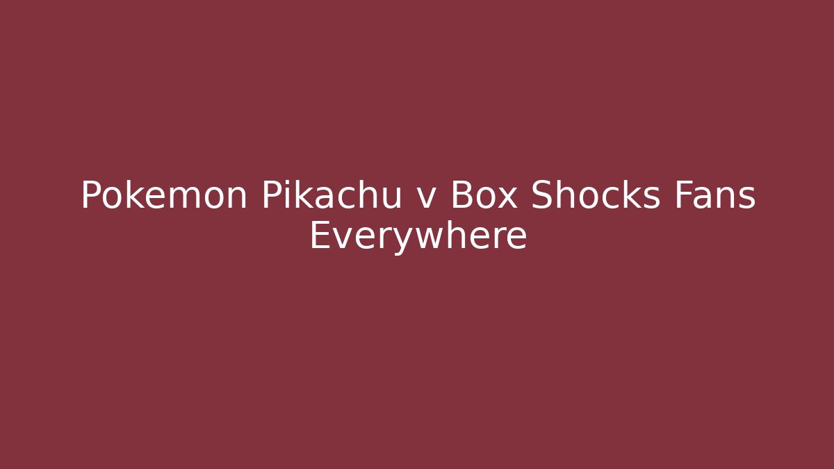 Pokémon Pikachu v Box Shocks Fans Everywhere