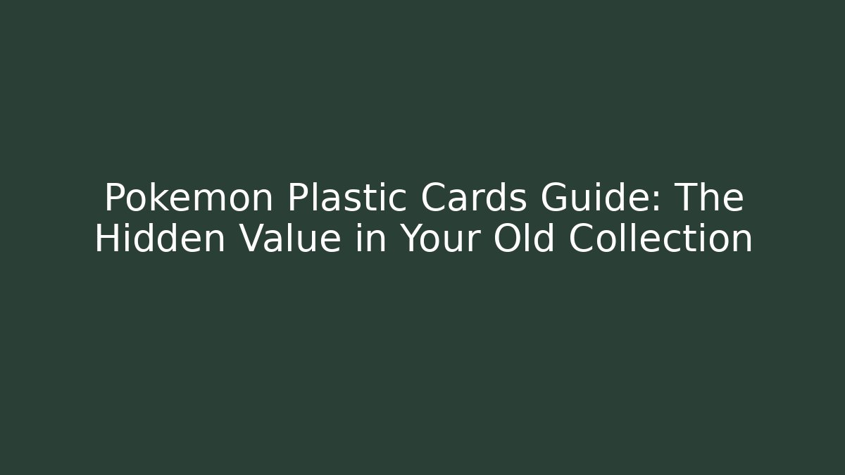 Pokémon Plastic Cards Guide: The Hidden Value in Your Old Collection