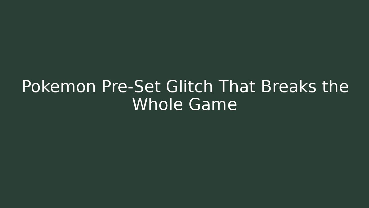 Pokémon Pre-Set Glitch That Breaks the Whole Game