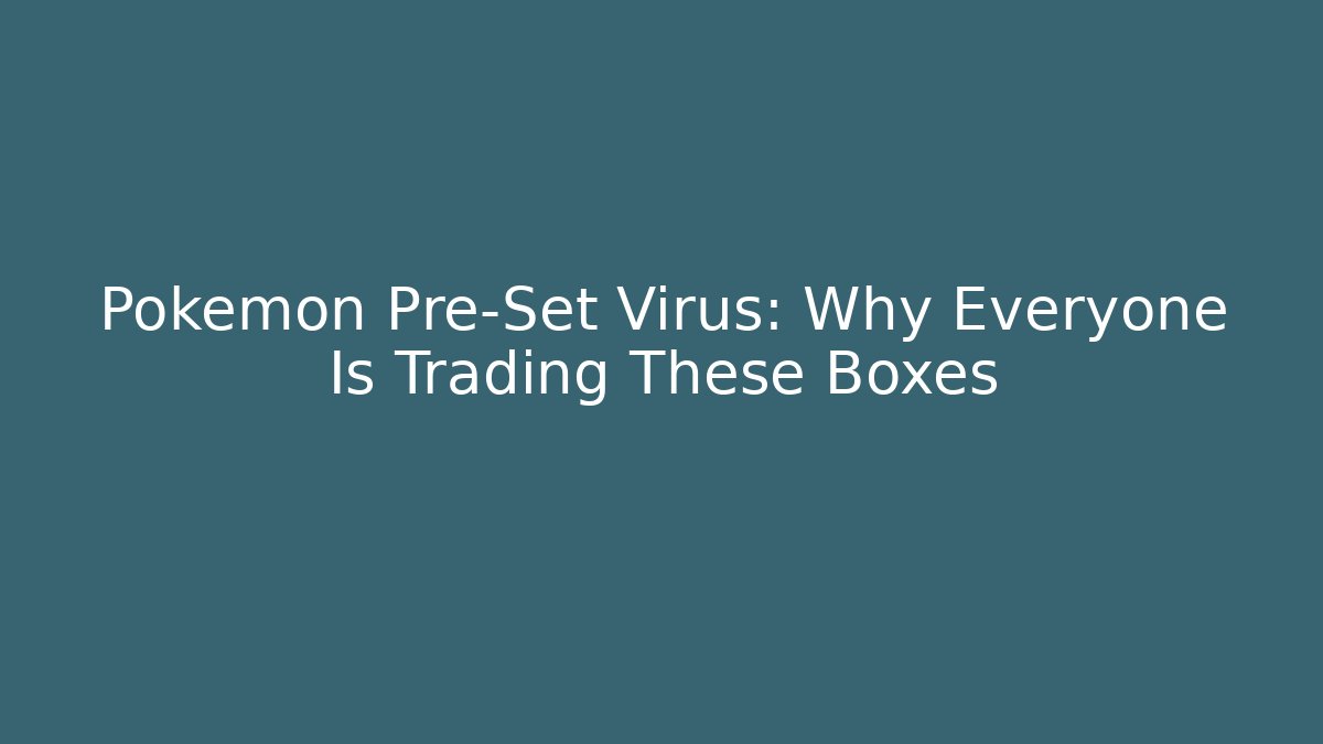 Pokémon Pre-Set Virus: Why Everyone Is Trading These Boxes