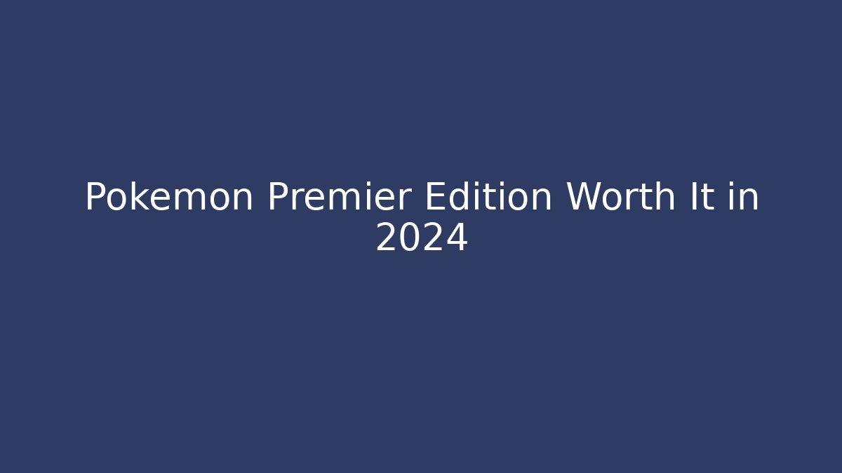Pokémon Premier Edition Worth It in 2024