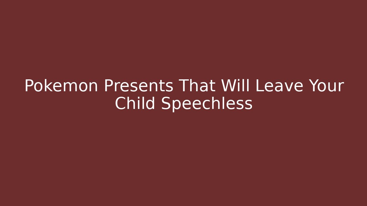 Pokémon Presents That Will Leave Your Child Speechless