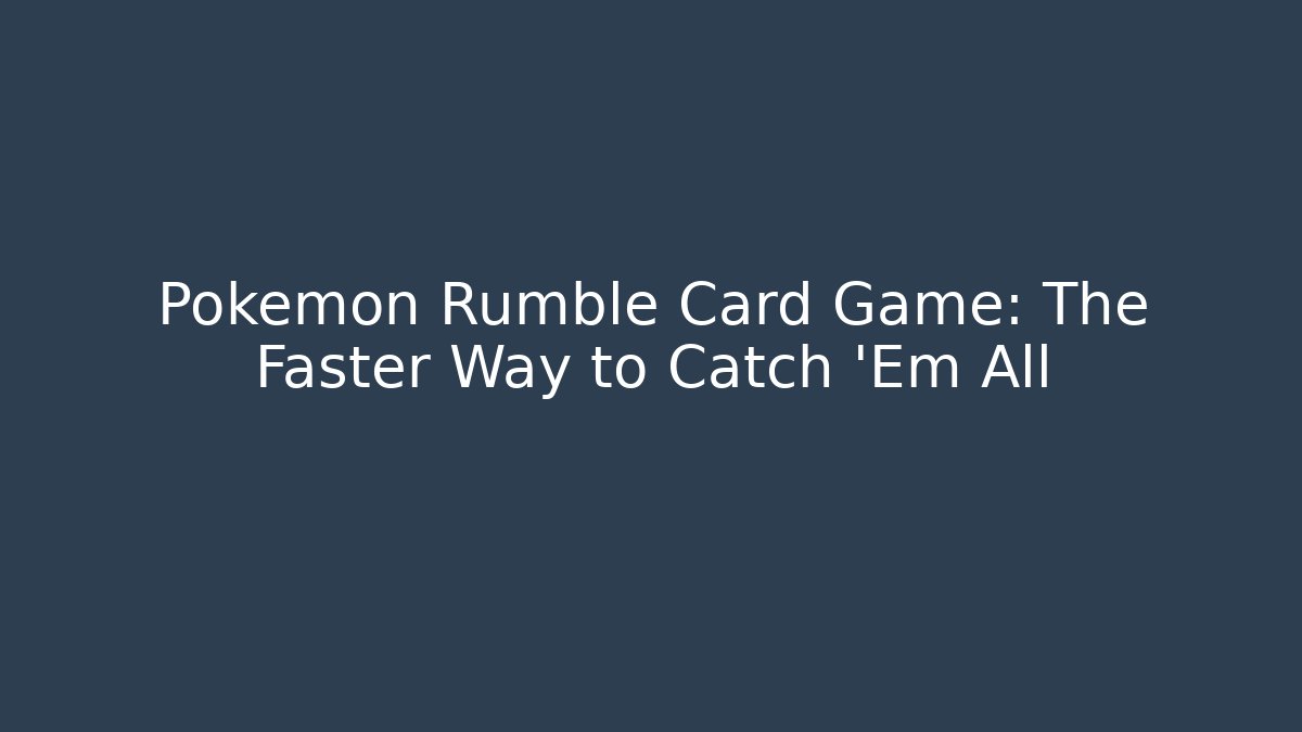 Pokémon Rumble Card Game: The Faster Way to Catch 'Em All