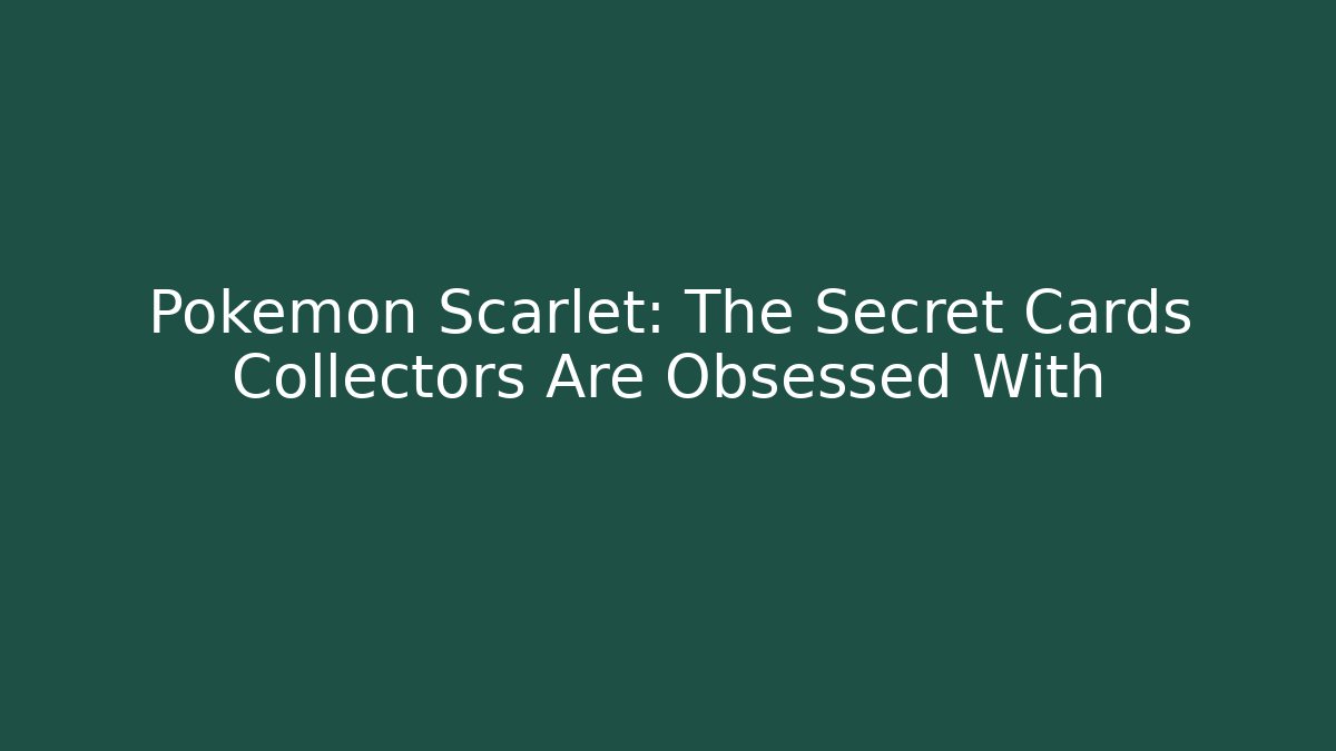 Pokémon Scarlet: The Secret Cards Collectors Are Obsessed With