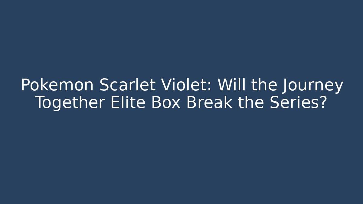 Pokémon Scarlet Violet: Will the Journey Together Elite Box Break the Series?