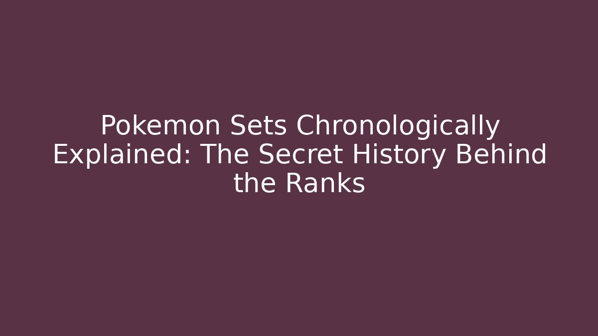 Pokémon Sets Chronologically Explained: The Secret History Behind the Ranks