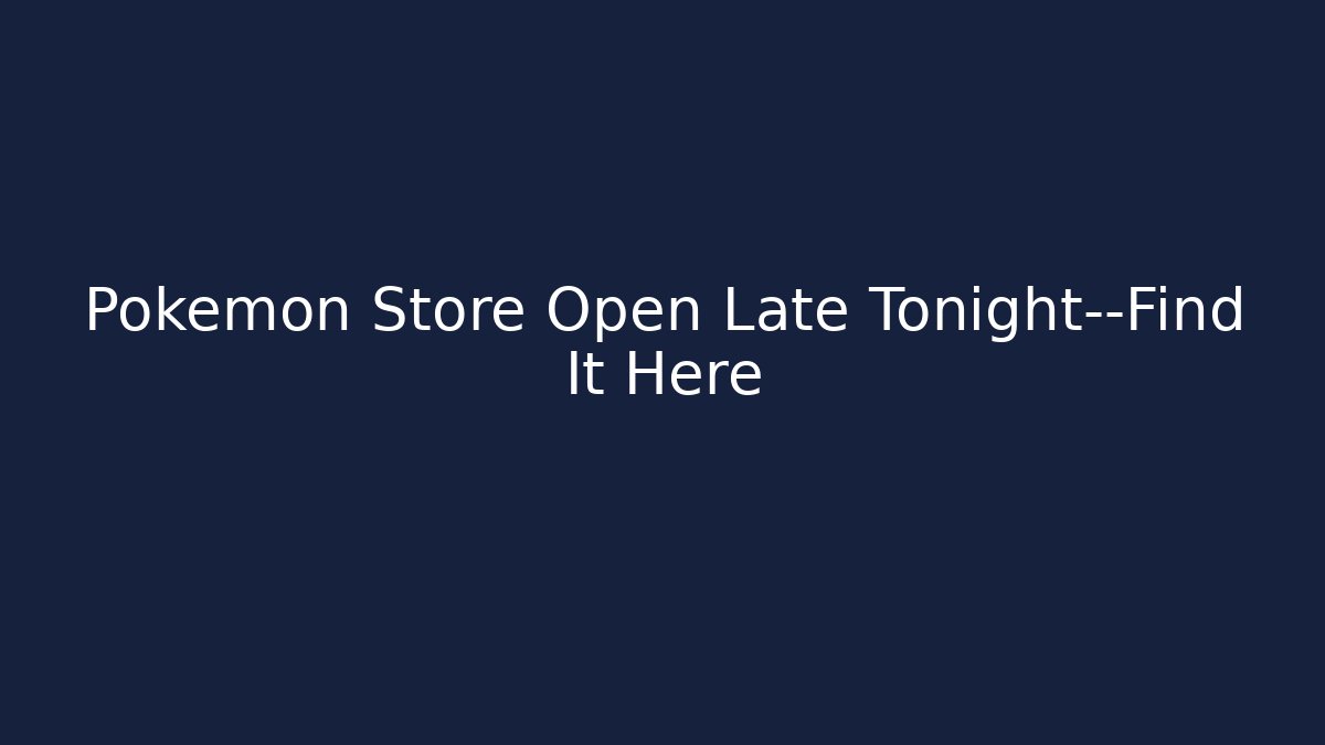 Pokémon Store Open Late Tonight—Find It Here