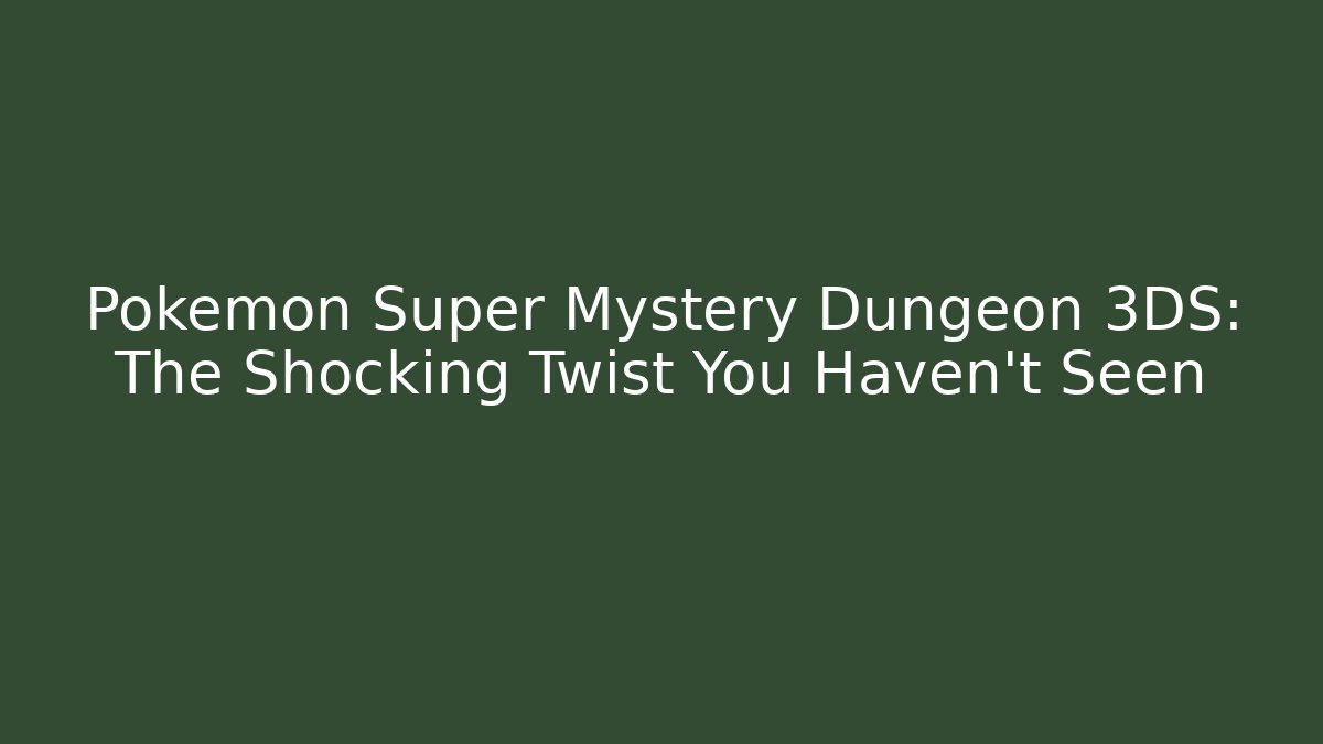 Pokémon Super Mystery Dungeon 3DS: The Shocking Twist You Haven't Seen