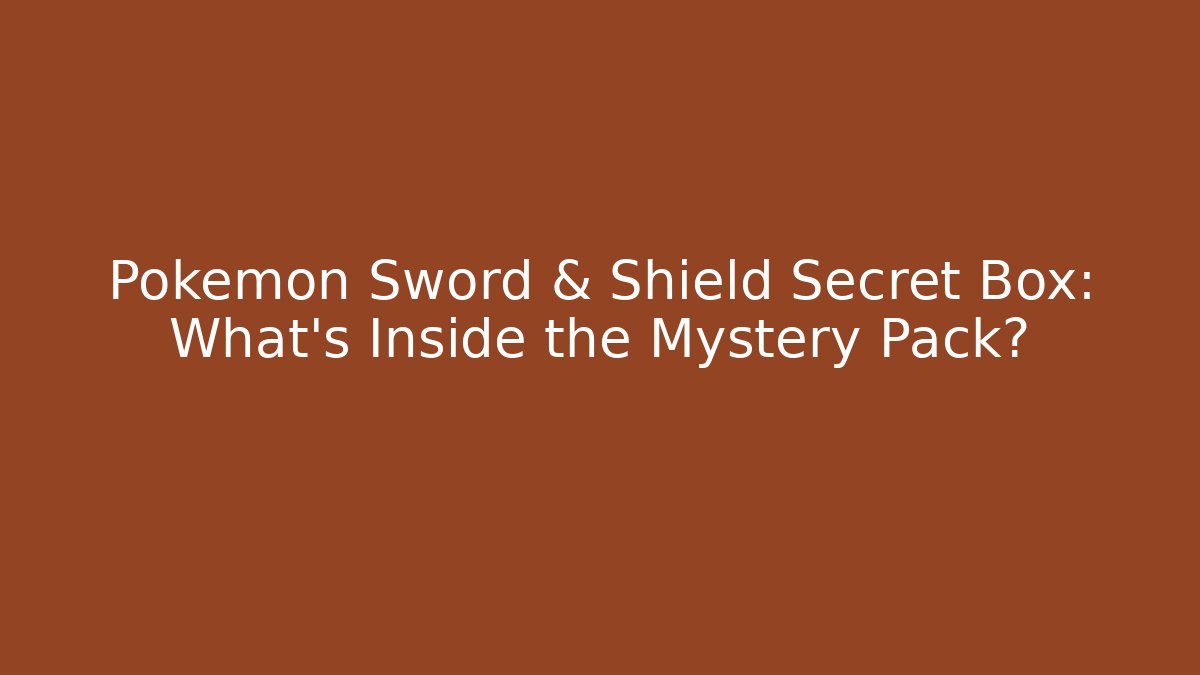 Pokémon Sword & Shield Secret Box: What's Inside the Mystery Pack?