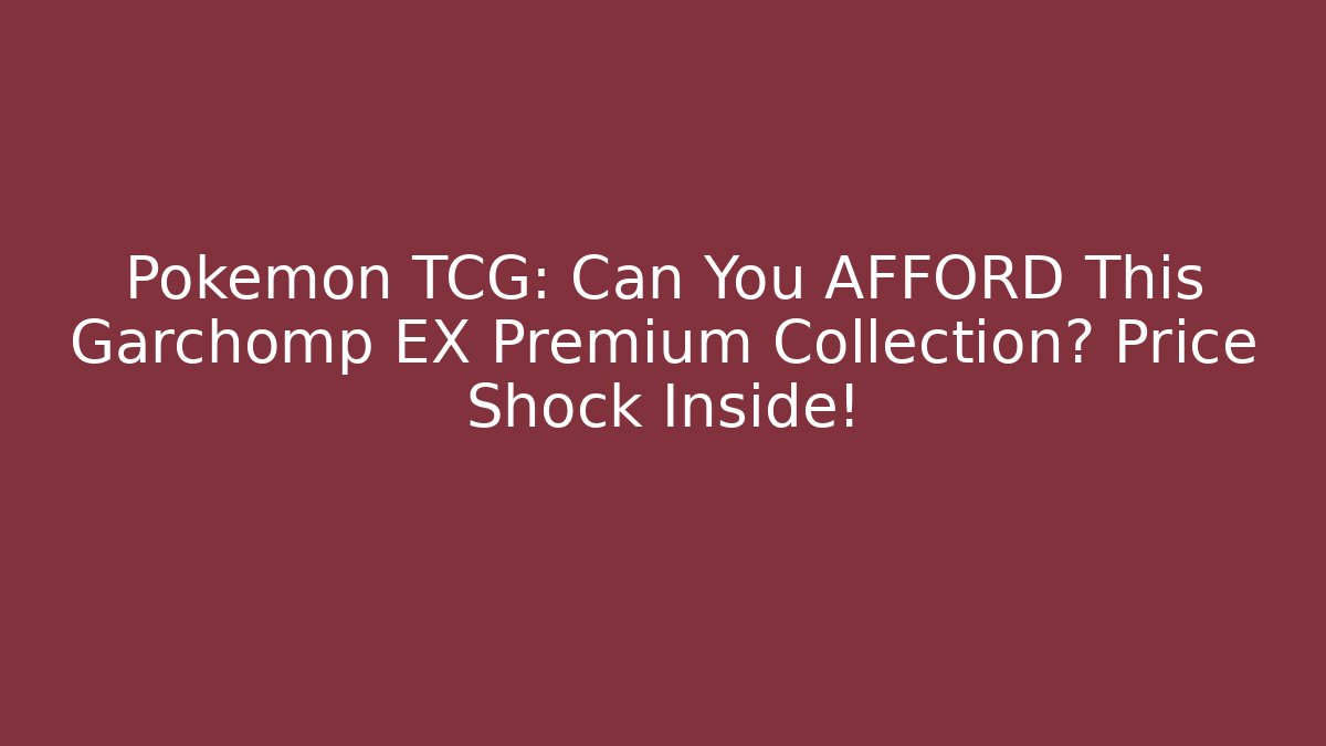 Pokémon TCG: Can You AFFORD This Garchomp EX Premium Collection? Price Shock Inside!