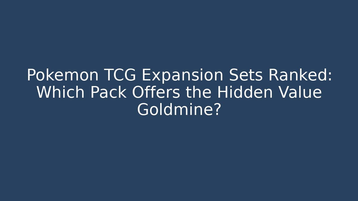 Pokémon TCG Expansion Sets Ranked: Which Pack Offers the Hidden Value Goldmine?
