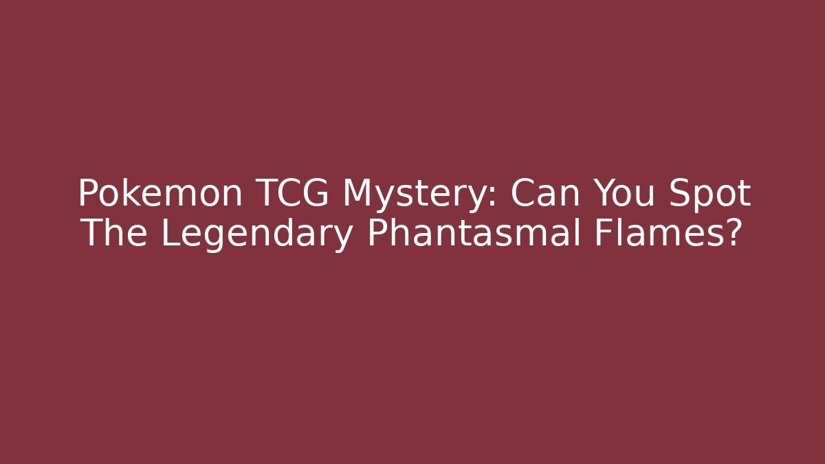 Pokémon TCG Mystery: Can You Spot The Legendary Phantasmal Flames?