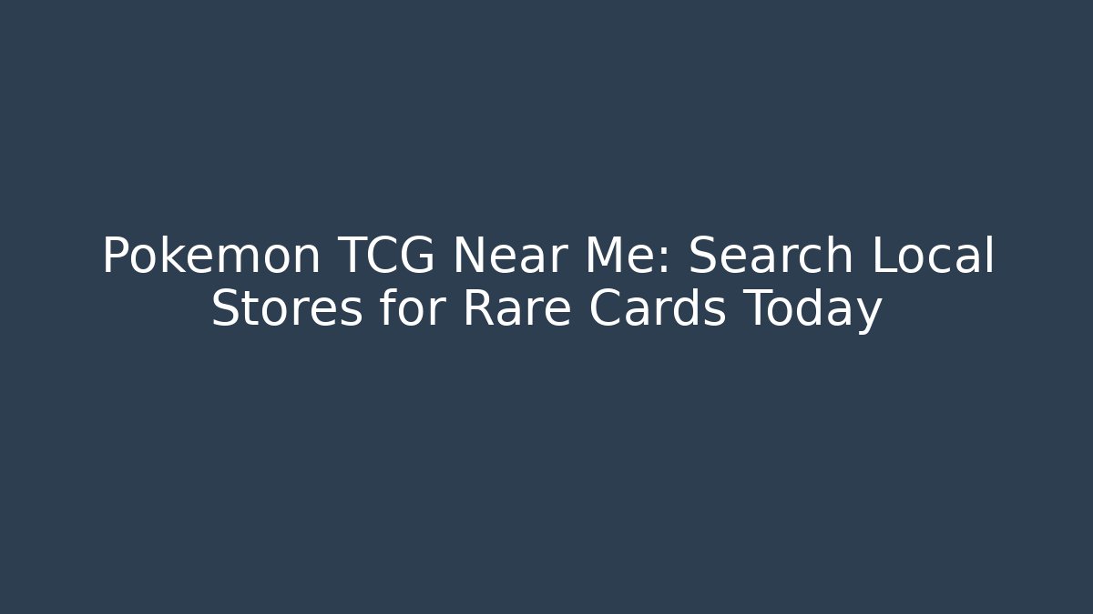 Pokémon TCG Near Me: Search Local Stores for Rare Cards Today