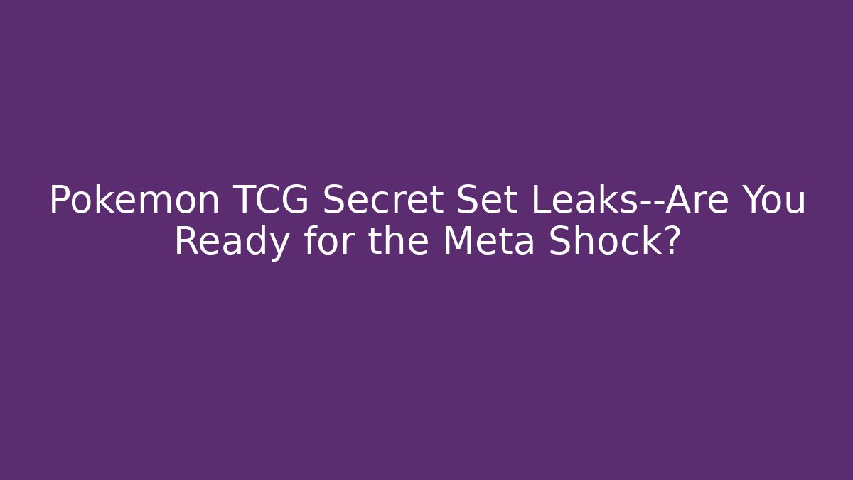Pokémon TCG Secret Set Leaks—Are You Ready for the Meta Shock?