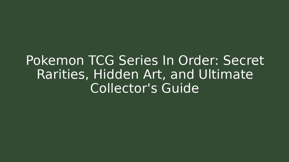 Pokémon TCG Series In Order: Secret Rarities, Hidden Art, and Ultimate Collector's Guide