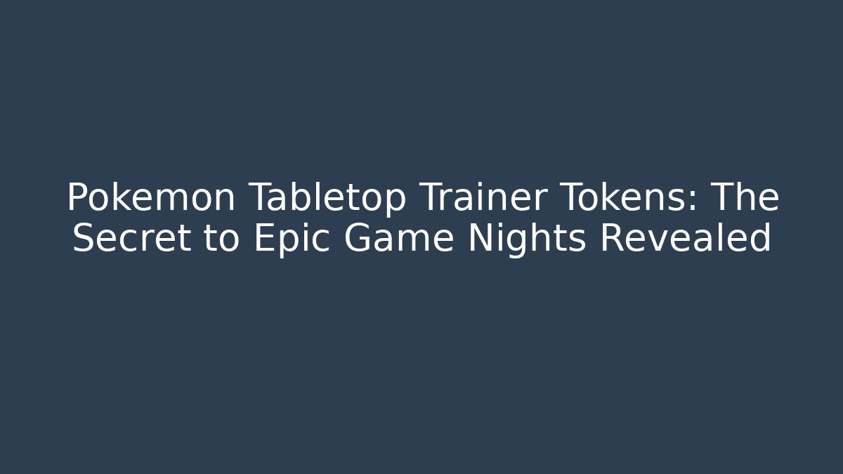 Pokémon Tabletop Trainer Tokens: The Secret to Epic Game Nights Revealed
