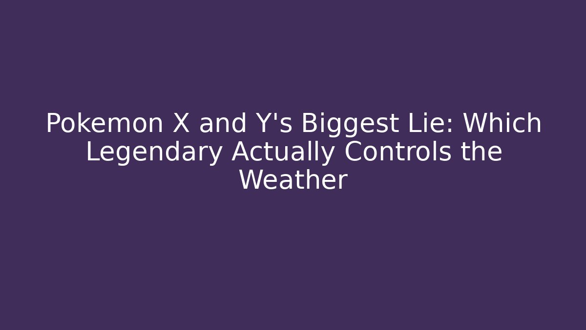 Pokémon X and Y's Biggest Lie: Which Legendary Actually Controls the Weather