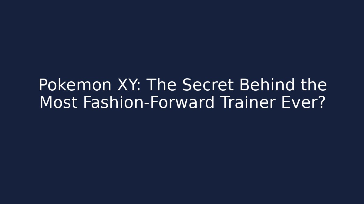 Pokémon XY: The Secret Behind the Most Fashion-Forward Trainer Ever?