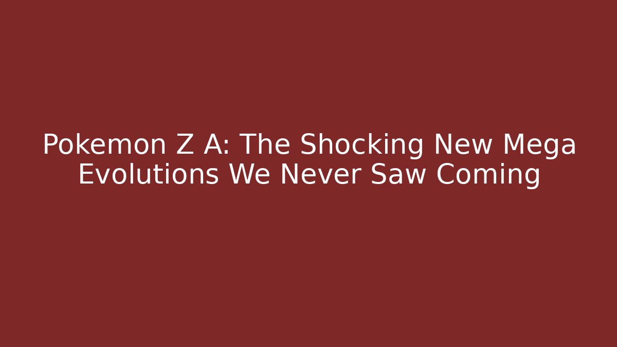 Pokémon Z A: The Shocking New Mega Evolutions We Never Saw Coming