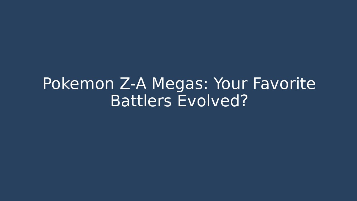 Pokémon Z-A Megas: Your Favorite Battlers Evolved?