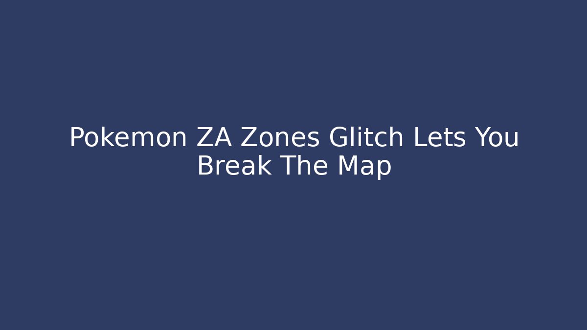 Pokémon ZA Zones Glitch Lets You Break The Map