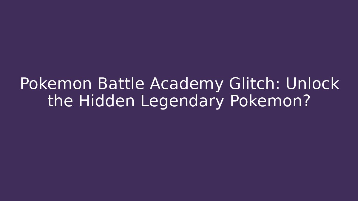 Pokemon Battle Academy Glitch: Unlock the Hidden Legendary Pokemon?
