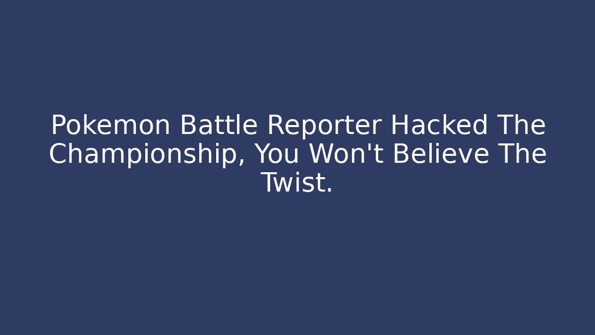 Pokemon Battle Reporter Hacked The Championship, You Won’t Believe The Twist.