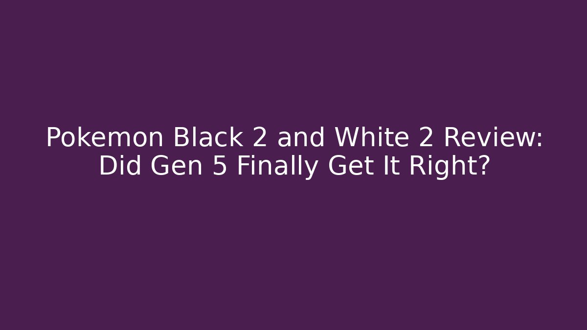Pokemon Black 2 and White 2 Review: Did Gen 5 Finally Get It Right?
