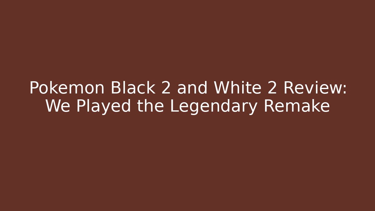 Pokemon Black 2 and White 2 Review: We Played the Legendary Remake