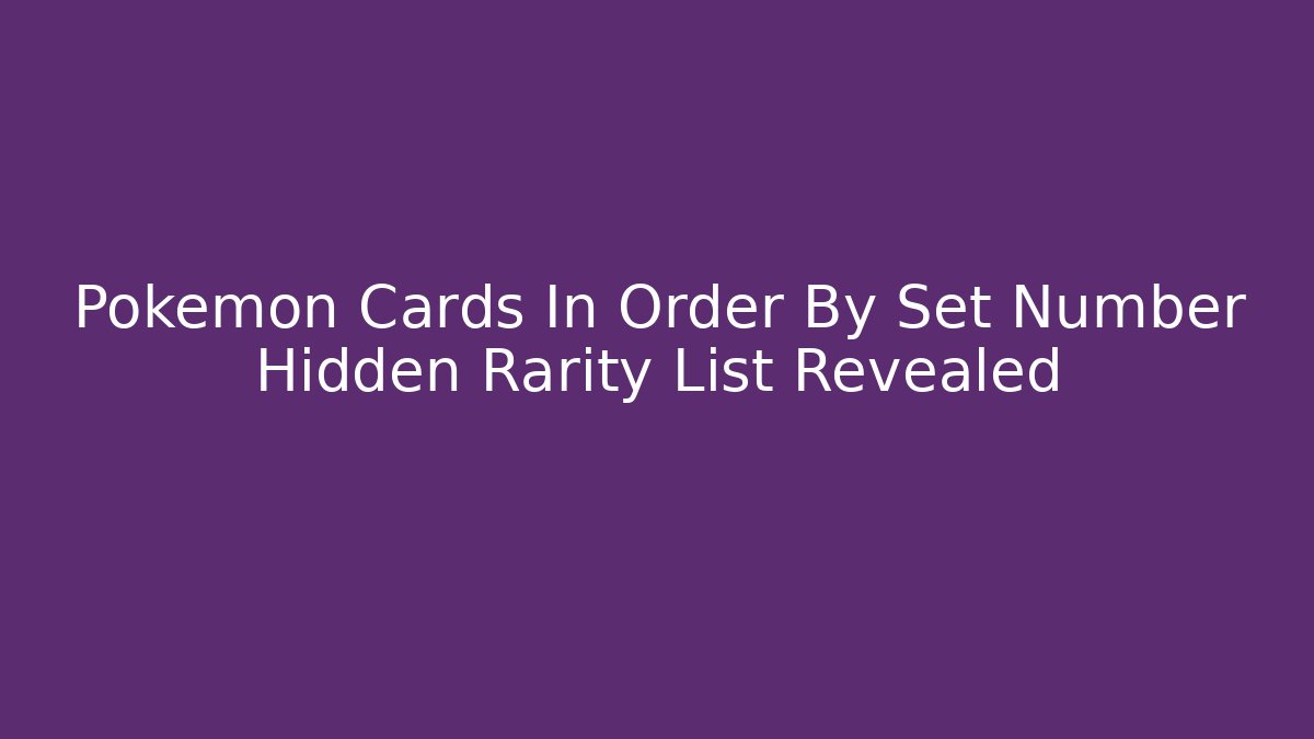 Pokemon Cards In Order By Set Number Hidden Rarity List Revealed