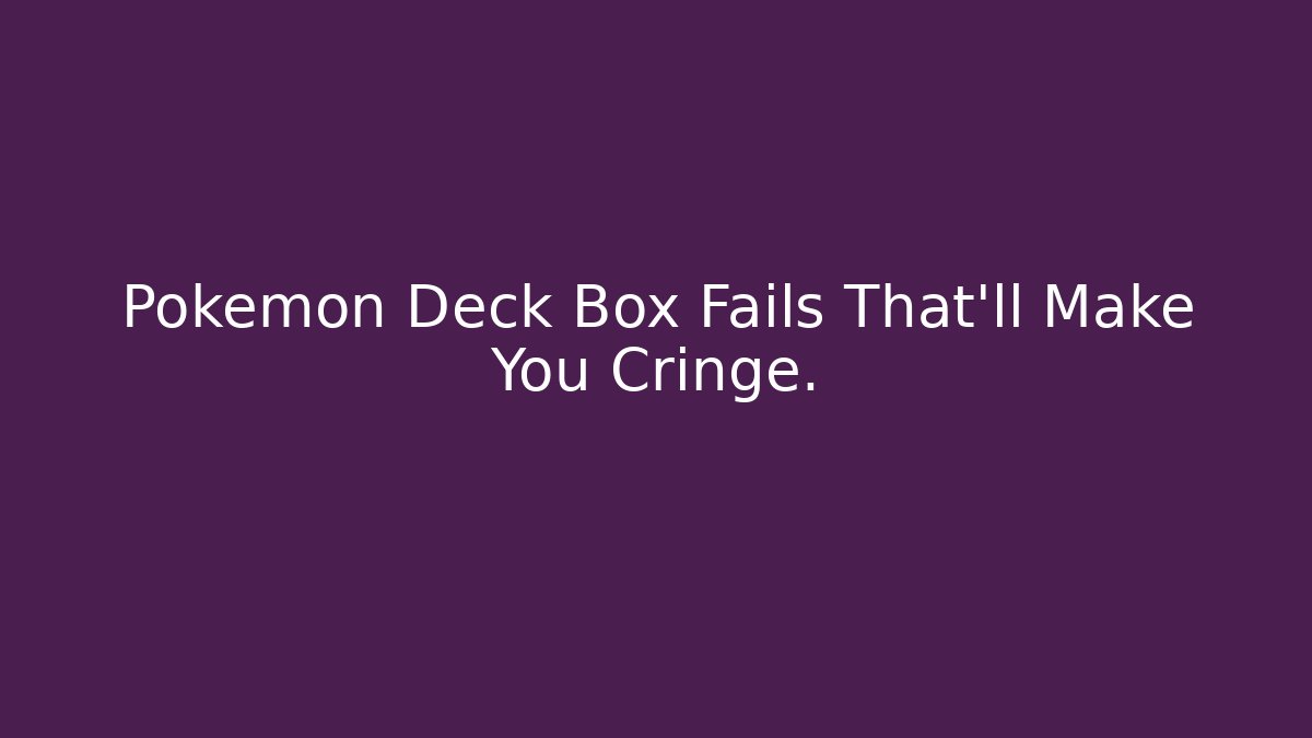 Pokemon Deck Box Fails That'll Make You Cringe.