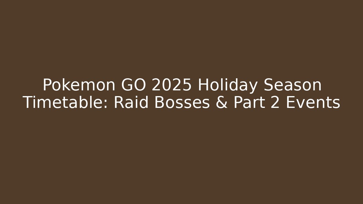 Pokemon GO 2025 Holiday Season Timetable: Raid Bosses & Part 2 Events
